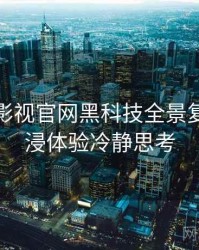 含羞草影视官网黑科技全景复盘：沉浸体验冷静思考