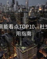 吃瓜51高能看点TOP10，社交热度实用指南