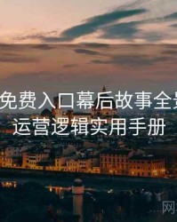 微密圈免费入口幕后故事全景复盘：运营逻辑实用手册