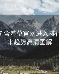 2025-07 含羞草官网进入排行榜：未来趋势高清图解