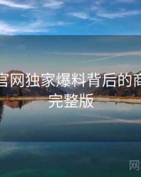 汤头条官网独家爆料背后的商业模式完整版