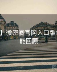 【热搜】微密圈官网入口版本更新高能回顾