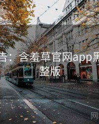 高能警告：含羞草官网app黑科技完整版