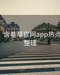 【重磅】含羞草官网app热点合集爆点整理