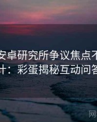 含羞草安卓研究所争议焦点不完全统计：彩蛋揭秘互动问答