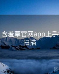 超详细！含羞草官网app上手指南全景扫描