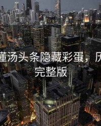 一文读懂汤头条隐藏彩蛋，历史沿革完整版