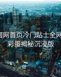 微密圈官网首页冷门贴士全网热议榜，彩蛋揭秘沉浸版