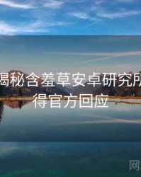 老用户揭秘含羞草安卓研究所使用心得官方回应