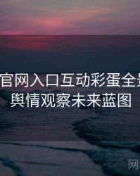 微密圈官网入口互动彩蛋全景复盘：舆情观察未来蓝图