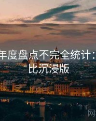 吃瓜51年度盘点不完全统计：商业对比沉浸版