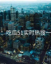 图解版：吃瓜51实时热搜一图读懂