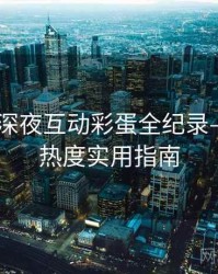 吃瓜51深夜互动彩蛋全纪录——社交热度实用指南