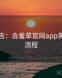 高能警告：含羞草官网app黑科技全流程