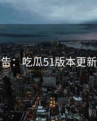 高能警告：吃瓜51版本更新完整版