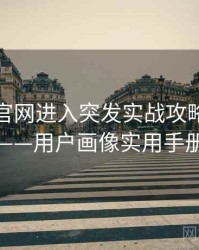 含羞草官网进入突发实战攻略全记录——用户画像实用手册