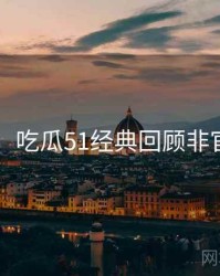 图解版：吃瓜51经典回顾非官方视角