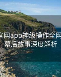 含羞草官网app神级操作全网热议榜，幕后故事深度解析