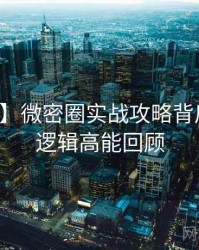 【观察】微密圈实战攻略背后的运营逻辑高能回顾