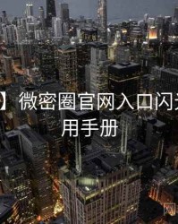 【现场】微密圈官网入口闪光瞬间实用手册