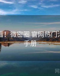 冲浪必看！微密圈 官网热门活动实用手册