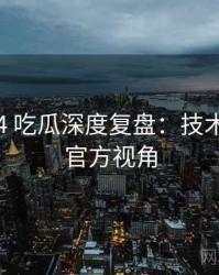 2021-04 吃瓜深度复盘：技术拆解非官方视角