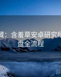 粉丝必藏：含羞草安卓研究所深度复盘全流程