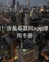 冲浪必看！含羞草官网app爆点整理实用手册
