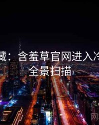 粉丝必藏：含羞草官网进入冷门贴士全景扫描