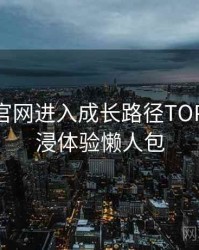 含羞草官网进入成长路径TOP10，沉浸体验懒人包
