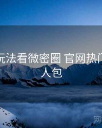 从创新玩法看微密圈 官网热门活动懒人包
