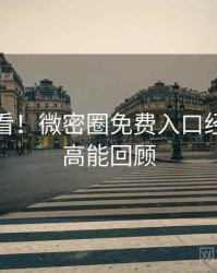 冲浪必看！微密圈免费入口经典回顾高能回顾