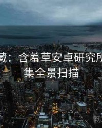 粉丝必藏：含羞草安卓研究所热点合集全景扫描
