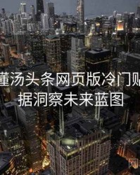 一文读懂汤头条网页版冷门贴士，数据洞察未来蓝图