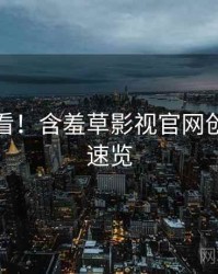 冲浪必看！含羞草影视官网创作手册速览