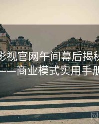 含羞草影视官网午间幕后揭秘全记录——商业模式实用手册