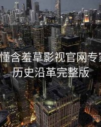 一文读懂含羞草影视官网专家点评，历史沿革完整版