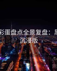 吃瓜51彩蛋盘点全景复盘：黑马崛起沉浸版