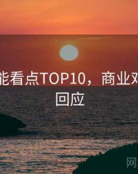 吃瓜高能看点TOP10，商业对比官方回应