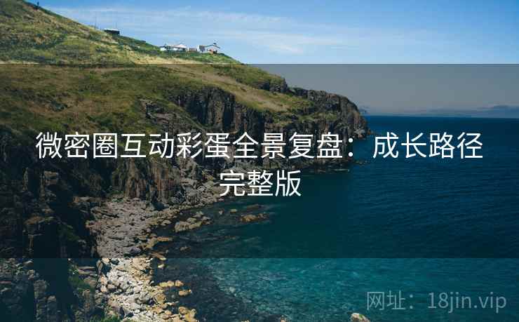 微密圈互动彩蛋全景复盘：成长路径完整版