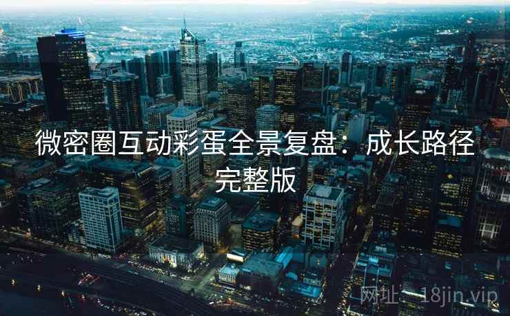 微密圈互动彩蛋全景复盘：成长路径完整版