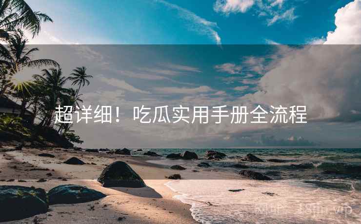 超详细!吃瓜实用手册全流程 超详细!吃瓜实用手册全流程