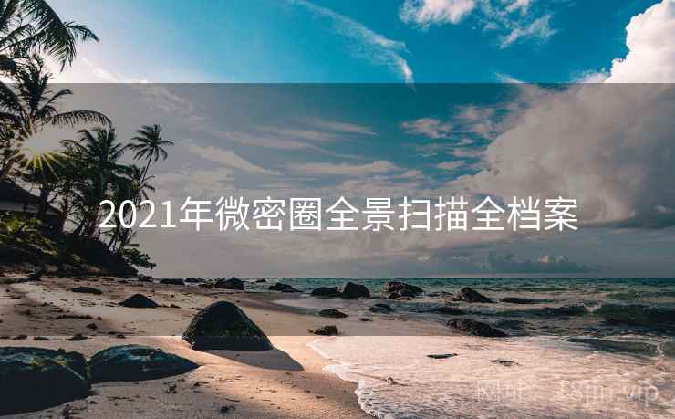 2021年微密圈全景扫描全档案 2021年微密圈全景扫描全档案