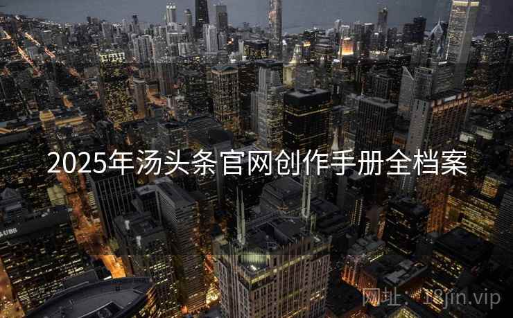 2025年汤头条官网创作手册全档案 2025年汤头条官网创作手册全档案