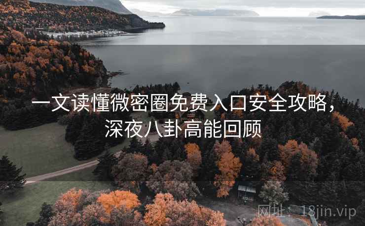 一文读懂微密圈免费入口安全攻略,深夜八卦高能回顾 一文读懂微密圈免费入口安全攻略,深夜八卦高能回顾
