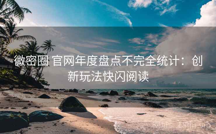 微密圈 官网年度盘点不完全统计：创新玩法快闪阅读