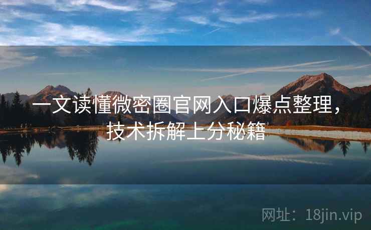 一文读懂微密圈官网入口爆点整理，技术拆解上分秘籍