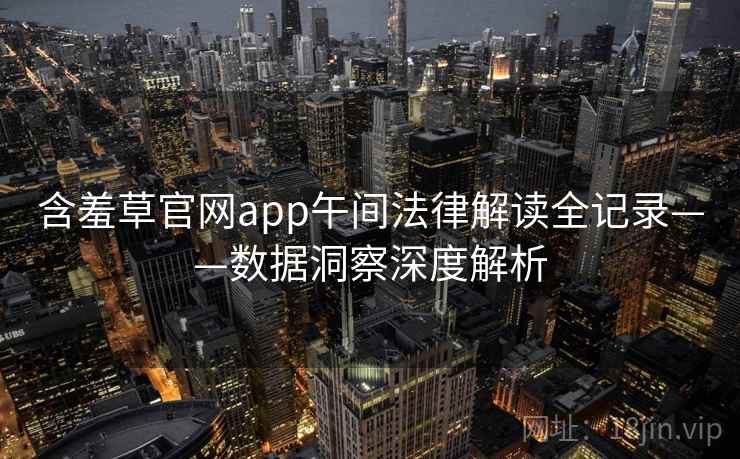 含羞草官网app午间法律解读全记录——数据洞察深度解析