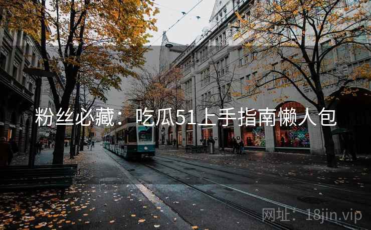 粉丝必藏：吃瓜51上手指南懒人包