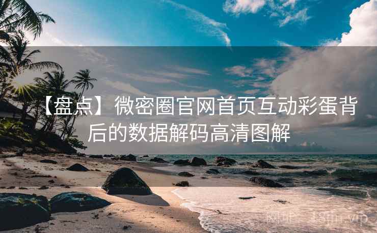 【盘点】微密圈官网首页互动彩蛋背后的数据解码高清图解 【盘点】微密圈官网首页互动彩蛋背后的数据解码高清图解